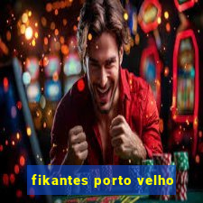 fikantes porto velho